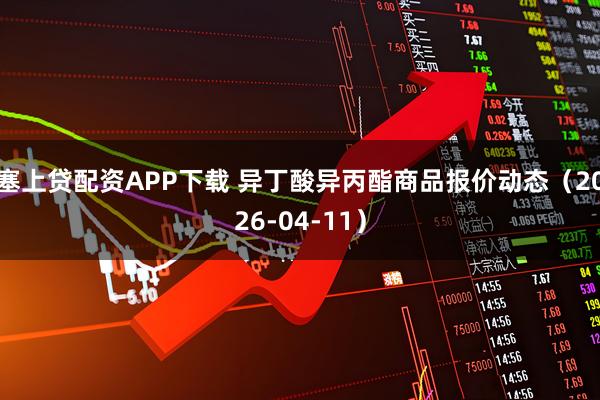 塞上贷配资APP下载 异丁酸异丙酯商品报价动态（2026-04-11）