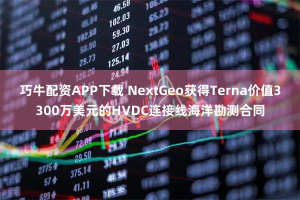 巧牛配资APP下载 NextGeo获得Terna价值3300万美元的HVDC连接线海洋勘测合同