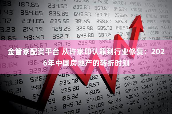 金管家配资平台 从许家印认罪到行业修复：2026年中国房地产的转折时刻