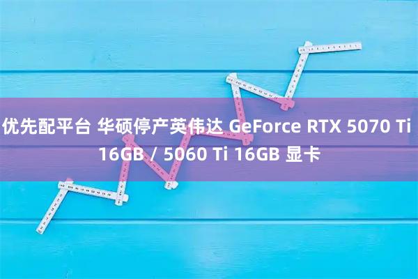 优先配平台 华硕停产英伟达 GeForce RTX 5070 Ti 16GB / 5060 Ti 16GB 显卡