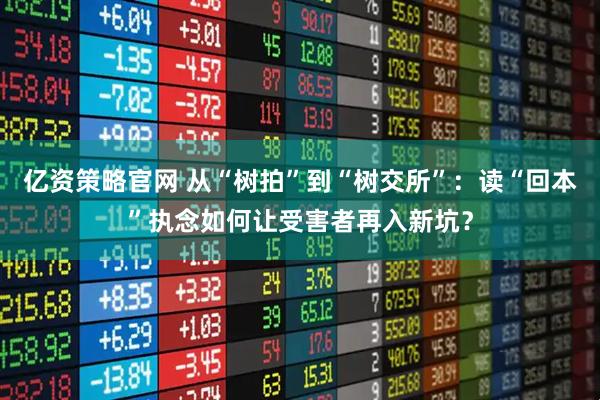 亿资策略官网 从“树拍”到“树交所”：读“回本”执念如何让受害者再入新坑？