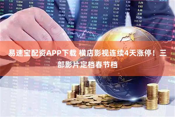 易速宝配资APP下载 横店影视连续4天涨停！三部影片定档春节档